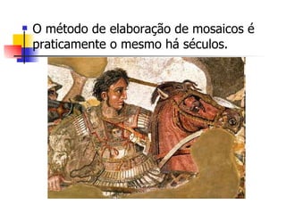 O método de elaboração de mosaicos é praticamente o mesmo há séculos. 