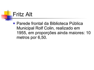 Fritz Alt Parede frontal da Biblioteca Pública Municipal Rolf Colin, realizado em 1955, em proporções ainda maiores: 10 metros por 6,50.  