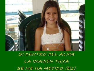 SI DENTRO DEL ALMA LA IMAGEN TUYA SE ME HA METIDO (bis) 