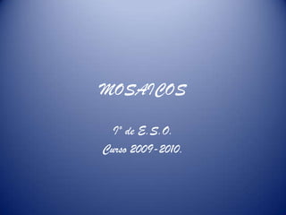 MOSAICOS Iº de E.S.O. Curso 2009-2010. 