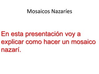 Mosaicos Nazaríes
En esta presentación voy a
explicar como hacer un mosaico
nazarí.
 