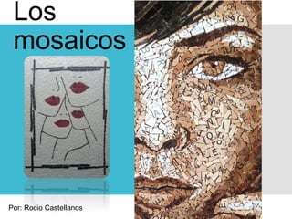 Los
mosaicos
Por: Rocio Castellanos
 