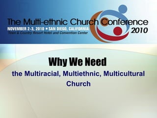 Why We Need
the Multiracial, Multiethnic, Multicultural
Church
 