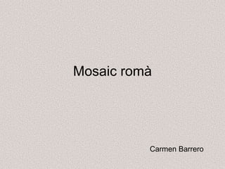 Mosaic romà
Carmen Barrero
 