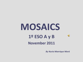 MOSAICS 1º ESO A y B November 2011 By Nuria Manrique Morá 