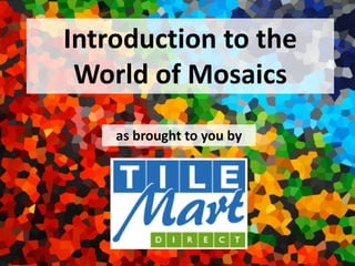 Introduction to the
World of Mosaics
as brought to you by
 