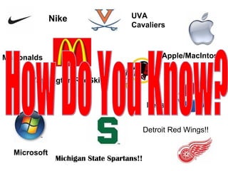 Nike UVA
Cavaliers
McDonalds
Washington RedSkins
Apple/MacIntosh
Pepsi
Microsoft
Michigan State Spartans!!
Detroit Red Wings!!
 