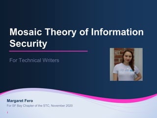 Mosaic Theory of Information
Security
For Technical Writers
1
Margaret Fero
For SF Bay Chapter of the STC, November 2020
 