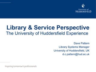 Library & Service Perspective The University of Huddersfield Experience   Dave Pattern Library Systems Manager University of Huddersfield, UK [email_address] 