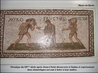 Mosaïque du III ème  siècle après Jésus-Christ découverte à Oudna et représentant deux domestiques servant à boire à leur maître. 