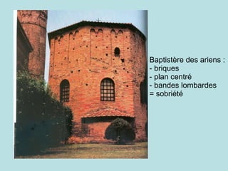 Baptistère des ariens : - briques - plan centré - bandes lombardes = sobriété   