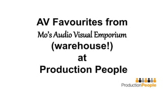AV Favourites from
Mo’s Audio Visual Emporium
(warehouse!)
at
Production People
 