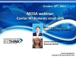 October

29th,

June

2013

MOSA webinar:
Carrier Wi-Fi meets small cells
Tao Sun, Program Manager for
Network Technology ,China Mobile

Caroline Gabriel, Research Director,
Maravedis-Rethink

CLIENT CONFIDENTIAL
1
Copyright © Maravedis-Rethink 2013

 