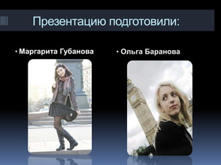 Презентацию подготовили:

• Маргарита Губанова   • Ольга Баранова
 