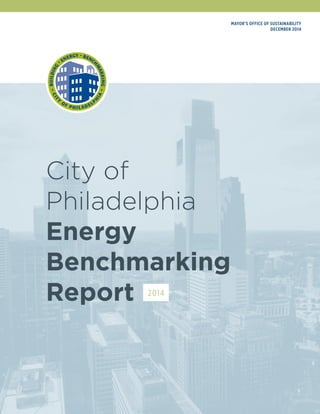 City of
Philadelphia
Energy
Benchmarking
Report
Mayor’s Office of Sustainability
DECEMBER 2014
2014
 