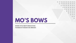 MO’S BOWS
WHERE STYLE MEETS INNOVATION
FOUNDED BY MOZIAH MO BRIDGES
 