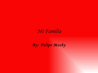 Mi Familia By: Felipe Mosby 