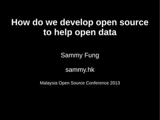 How do we develop open source
to help open data
Sammy Fung
sammy.hk
Malaysia Open Source Conference 2013
 