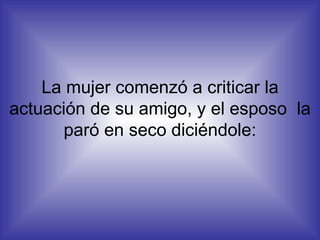 La mujer comenzó a criticar la actuación de su amigo, y el esposo  la paró en seco diciéndole: 