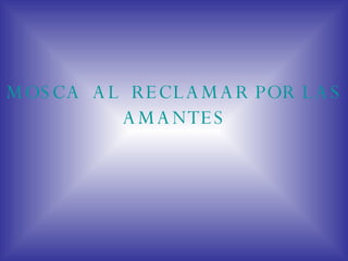 MOSCA  AL  RECLAMAR POR LAS AMANTES 