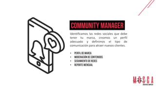 Identificamos las redes sociales que debe
tener tu marca, creamos un perfil
adecuado y definimos el tipo de
comunicación para atraer nuevos clientes.
•
•
•
•
 