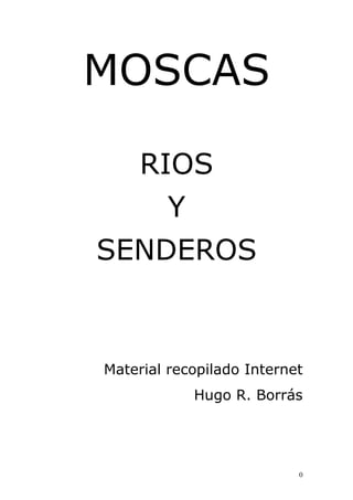 MOSCAS

     RIOS
         Y
SENDEROS



Material recopilado Internet
             Hugo R. Borrás




                           0
 