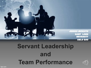 Servant Leadership
and
Team Performance
Jessica Moscato
Saint Louis
University
ORLD 500
 