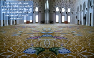 Anticamera sãlii mari:
covorul catifelat este o odihnã
 pentru picioare ş i te face sã
 vrei sã atingi florile în relief
    care orneazã ş i pereţ ii
         anticamerei.
 