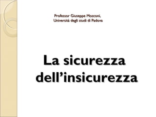 Professor Giuseppe Mosconi,
Università degli studi di Padova

La sicurezza
dell’insicurezza

 