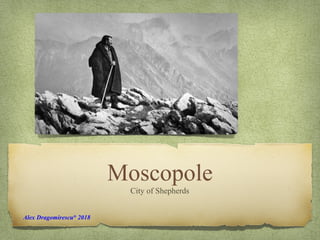 Moscopole
City of Shepherds
Alex Dragomirescu®
2018
 