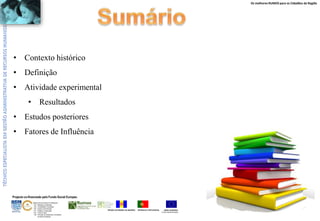 Os melhores RUMOS para os Cidadãos da Região
UNIÃO EUROPEIA
Fundo Social Europeu
REPÚBLICA PORTUGUESAREGIÃO AUTÓNOMA DA MADEIRA
ÁREAS DE EDUCAÇÃO E FORMAÇÃO
- 342 - Marketing e publicidade
- 344 - Contabilidade e fiscalidade
- 345 - Gestão e administração
- 811 - Hotelaria e restauração
- 812 - Turismo e lazer
- 146 - Formação de professores e formadores
de áreas tecnológicas
Projecto co-financiado pelo Fundo Social Europeu
• Contexto histórico
• Definição
• Atividade experimental
• Resultados
• Estudos posteriores
• Fatores de Influência
 