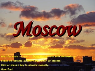 Moscow Wait for music to start.  Enjoy the pictures with the music. Slides will advance automatically, after 10 seconds. Click or press a key to advance manually. Have Fun ! 