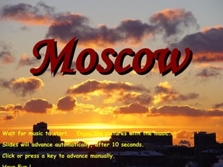 Moscow Wait for music to start.  Enjoy the pictures with the music. Slides will advance automatically, after 10 seconds. Click or press a key to advance manually. Have Fun ! 