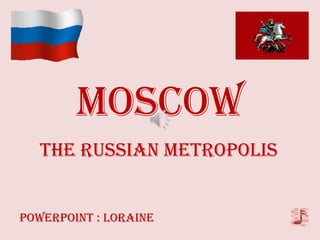 MOScOw
   THE RUSSIAN METROPOLIS


Powerpoint : Loraine
 
