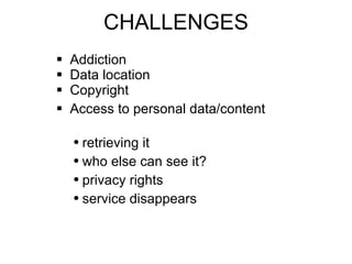 CHALLENGES Addiction Data location Copyright Access to personal data/content retrieving it who else can see it? privacy rights service disappears 