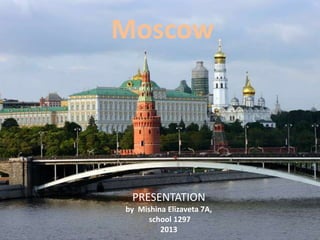 Moscow

PRESENTATION
by Mishina Elizaveta 7A,
school 1297
2013

 