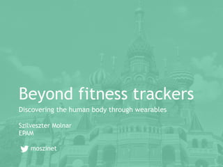 Beyond fitness trackers
Discovering the human body through wearables
Szilveszter Molnar
EPAM
moszinet
 