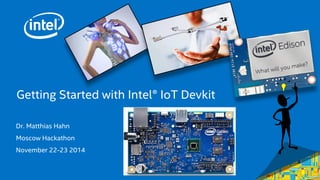 Getting Started with Intel® IoT Devkit 
Dr. Matthias Hahn 
Moscow Hackathon 
November 22-23 2014 
 