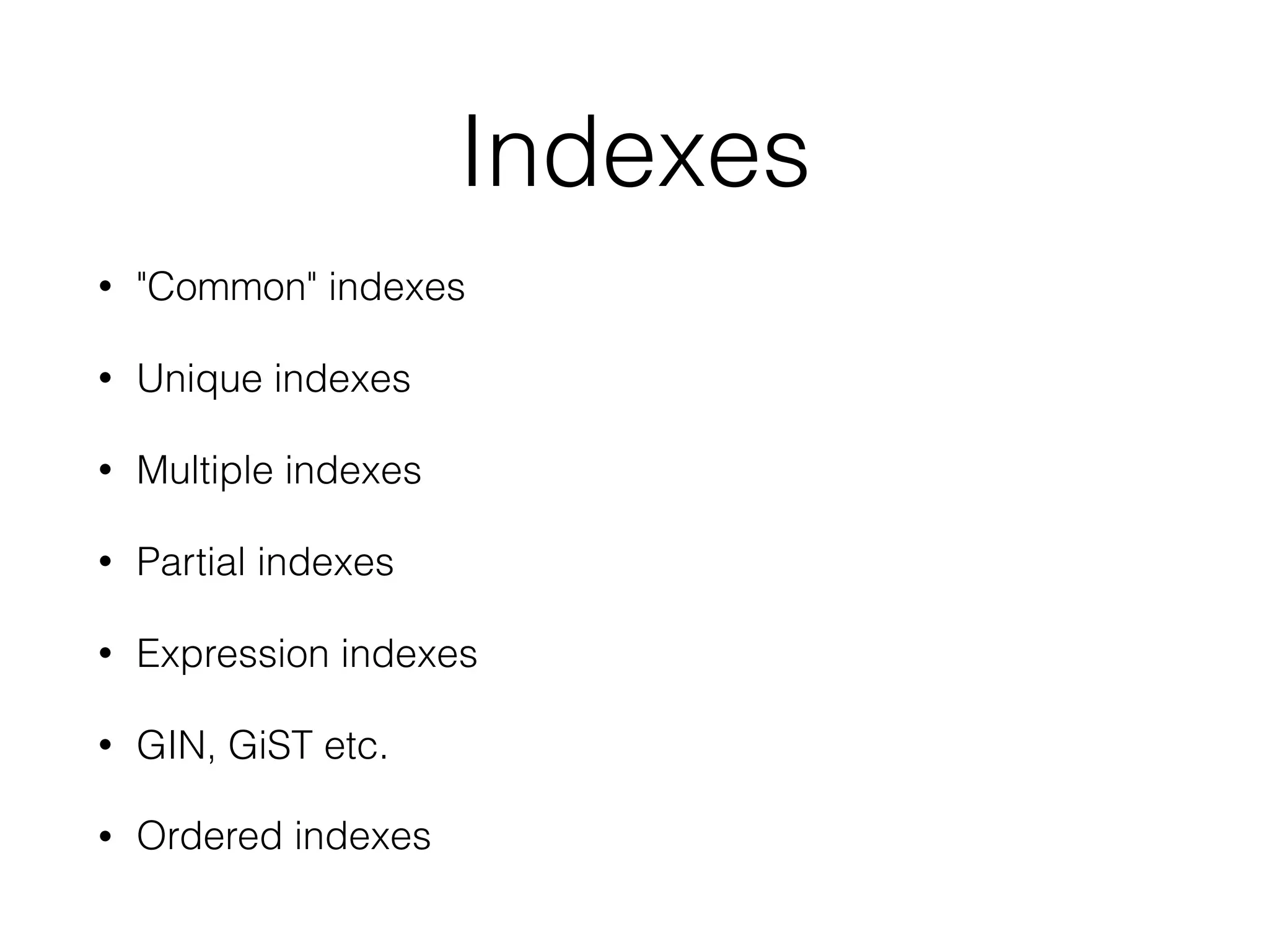 Indexes • "Common" indexes • Unique indexes • Multiple indexes • Partial indexes • Expression indexes • GIN, GiST etc. • Ordered indexes 