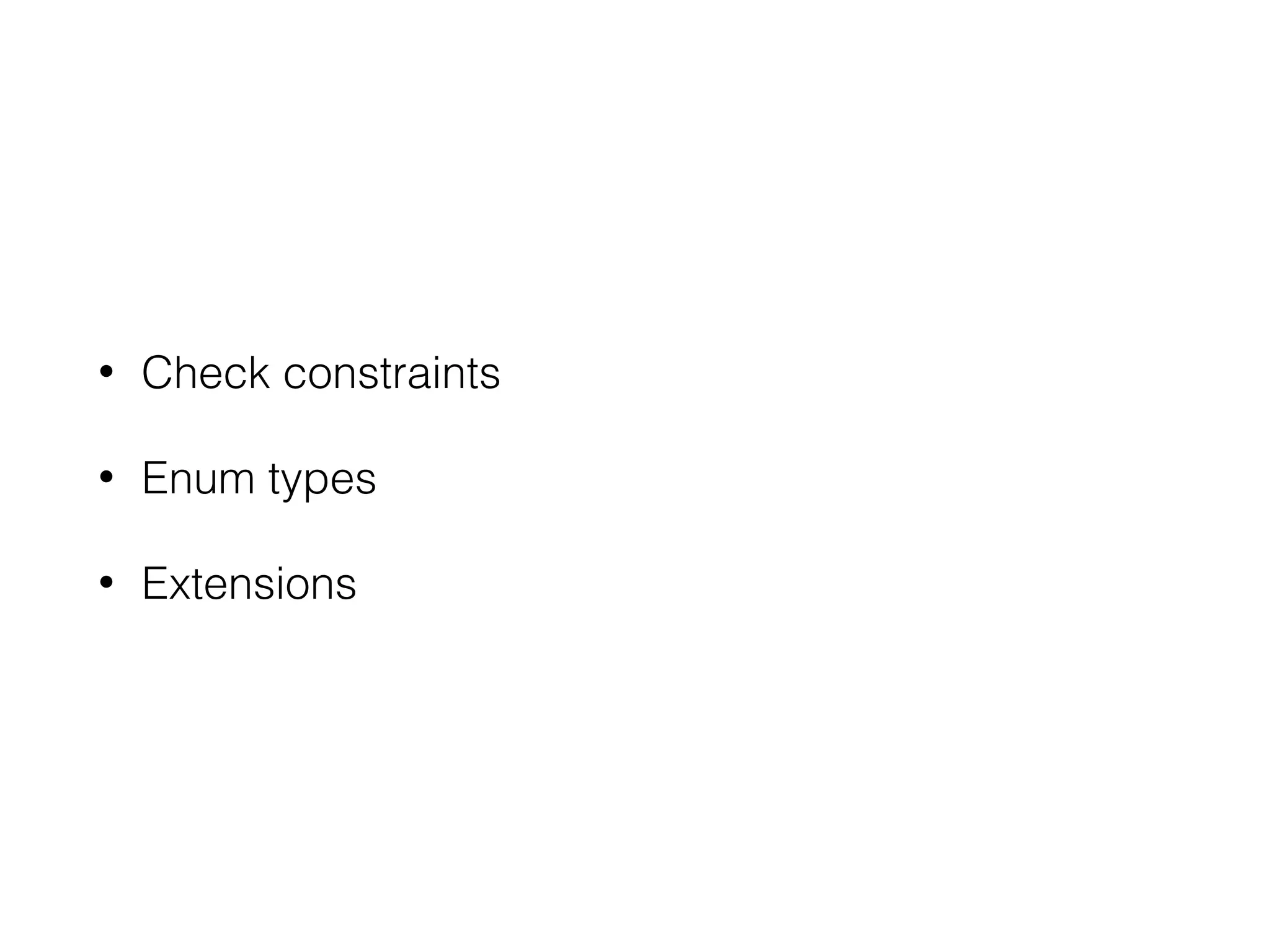• Check constraints • Enum types • Extensions 