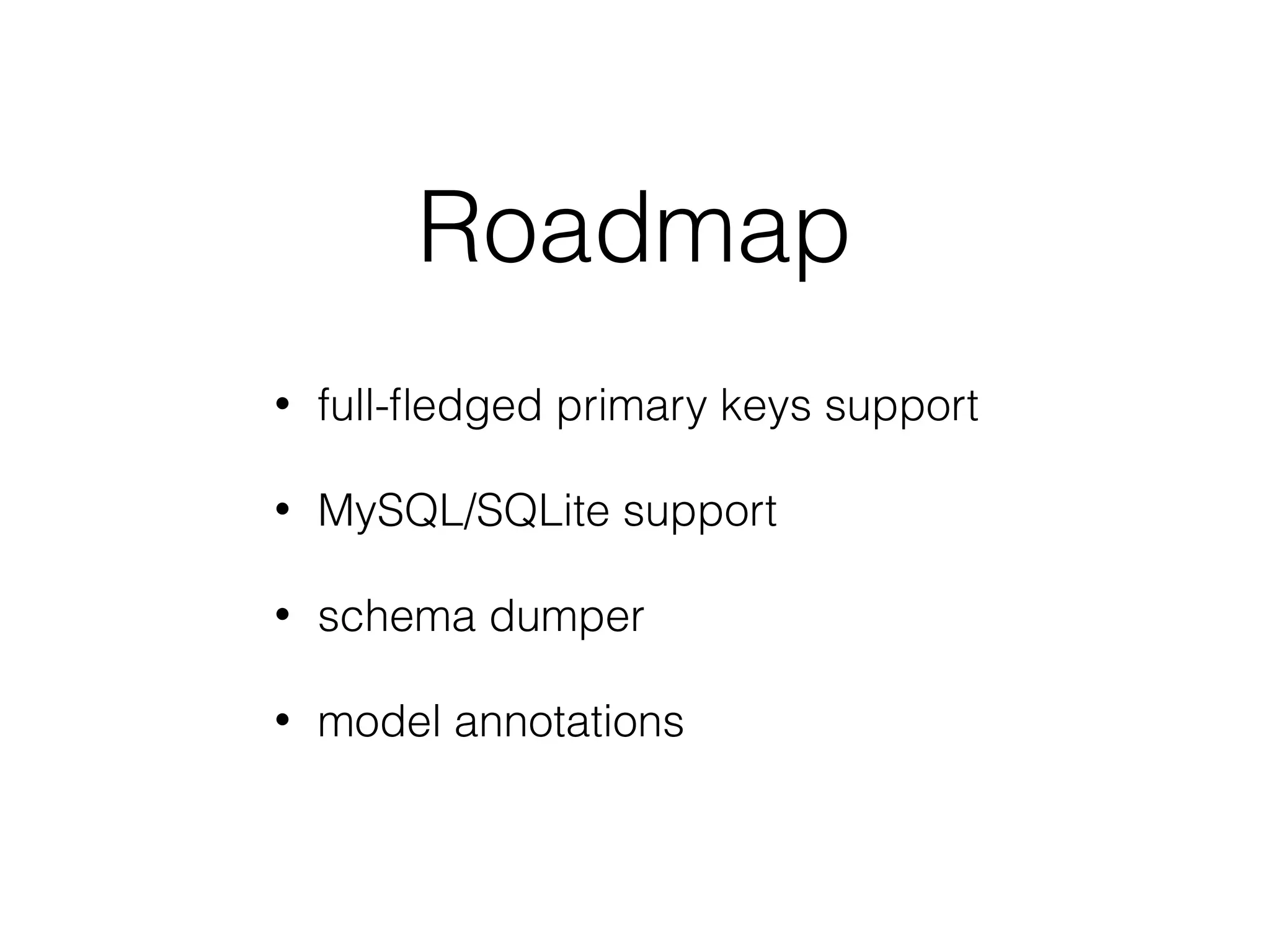 Roadmap • full-ﬂedged primary keys support • MySQL/SQLite support • schema dumper • model annotations 