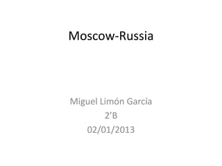 Moscow-Russia



Miguel Limón García
        2’B
   02/01/2013
 