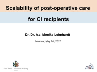 Scalability of post-operative care

        for CI recipients

       Dr. Dr. h.c. Monika Lehnhardt
             Moscow, May 1st, 2012
 