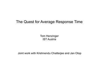 The Quest for Average Response Time
Tom Henzinger
IST Austria
Joint work with Krishnendu Chatterjee and Jan Otop
 