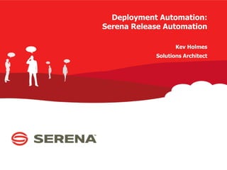Deployment Automation:
Serena Release Automation
Kev Holmes
Solutions Architect

 