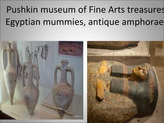 Pushkin museum of Fine Arts treasures Egyptian mummies, antique amphorae. 