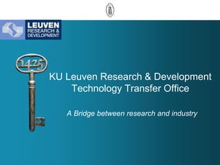 KU Leuven Research & Development
Technology Transfer Office
A Bridge between research and industry

 
