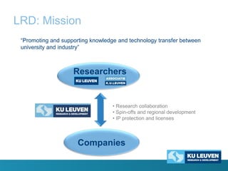 LRD: Mission
“Promoting and supporting knowledge and technology transfer between
university and industry”

Researchers

• Research collaboration
• Spin-offs and regional development
• IP protection and licenses

Companies

 