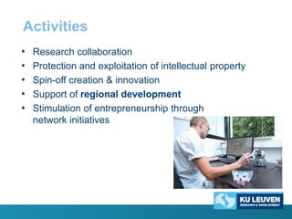 Activities
•
•
•
•
•

Research collaboration
Protection and exploitation of intellectual property
Spin-off creation & innovation
Support of regional development
Stimulation of entrepreneurship through
network initiatives

 