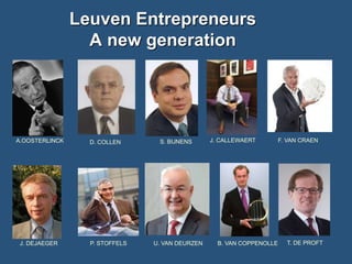 Leuven Entrepreneurs
A new generation

.

A.OOSTERLINCK

J. DEJAEGER

D. COLLEN

P. STOFFELS

S. BIJNENS

U. VAN DEURZEN

J. CALLEWAERT

B. VAN COPPENOLLE

F. VAN CRAEN

T. DE PROFT

 